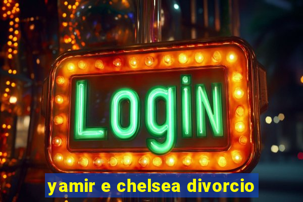 yamir e chelsea divorcio